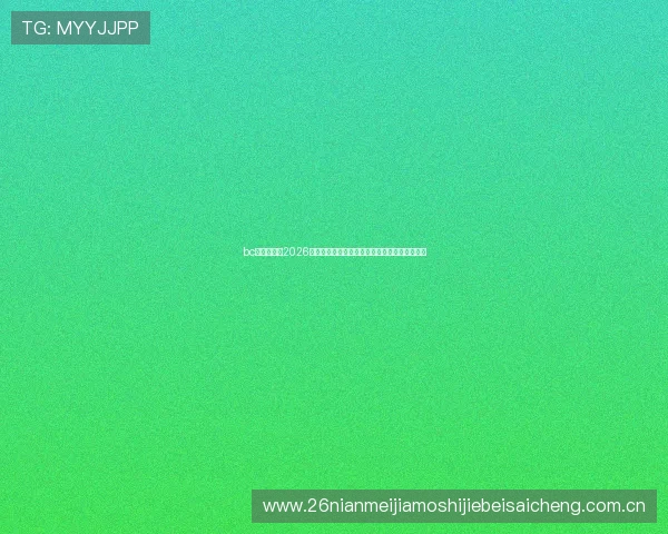 bc体育官网：2026世界杯赛前预测：晋级热门球队与潜力新星分析