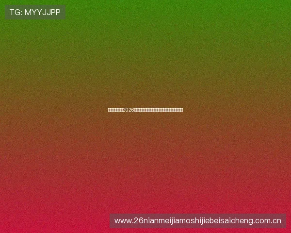 优德亚洲体育2026世界杯赛前预测与专家分析助您把握比赛走势