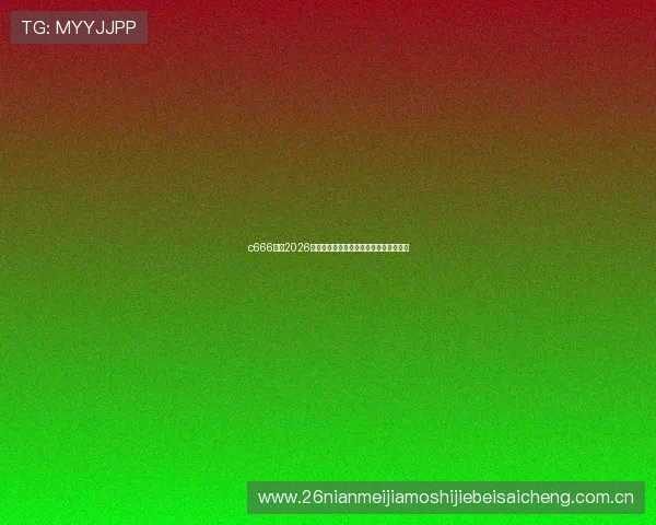 c666体育2026世界杯现场氛围与球迷互动体验全景报道